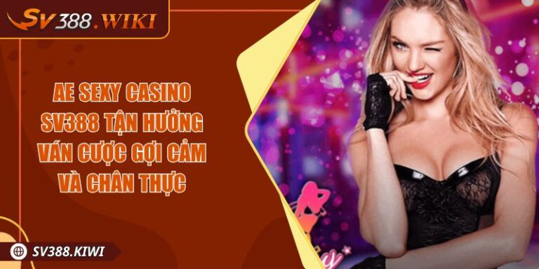 AE Sexy Casino SV388 Tận Hưởng Ván Cược Gợi Cảm Và Chân Thực 3 AE Sexy Casino SV388 Tận Hưởng Ván Cược Gợi Cảm Và Chân Thực