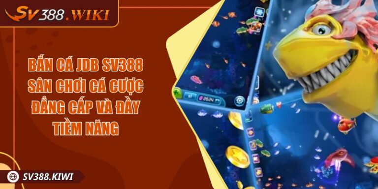 Bắn Cá JDB SV388 Sân Chơi Cá Cược Đẳng Cấp Và Đầy Tiềm Năng 3 Bắn Cá JDB SV388 Sân Chơi Cá Cược Đẳng Cấp Và Đầy Tiềm Năng
