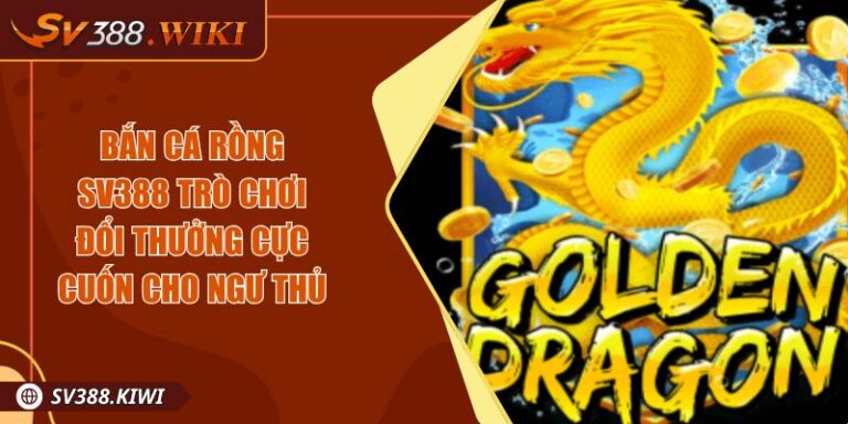 Bắn Cá Rồng SV388 Trò Chơi Đổi Thưởng Cực Cuốn Cho Ngư Thủ 9 Bắn Cá Rồng SV388 Trò Chơi Đổi Thưởng Cực Cuốn Cho Ngư Thủ