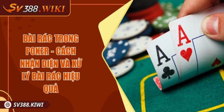 Bài rác trong Poker - Cách nhận diện và xử lý bài rác hiệu quả
