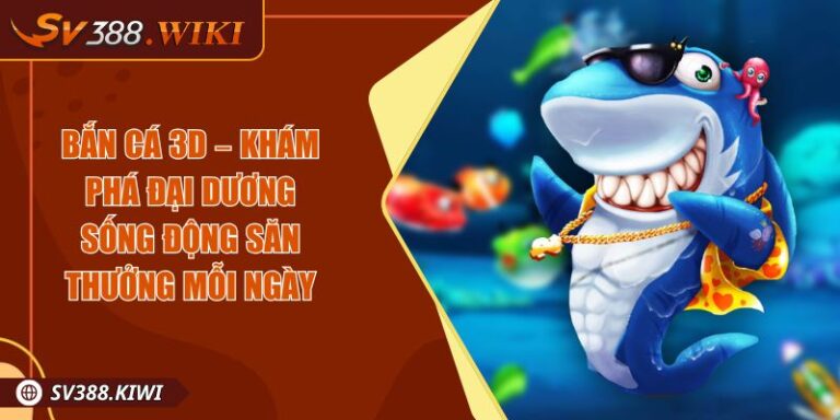 Bắn Cá 3D – Khám Phá Đại Dương Sống Động Săn Thưởng Mỗi Ngày