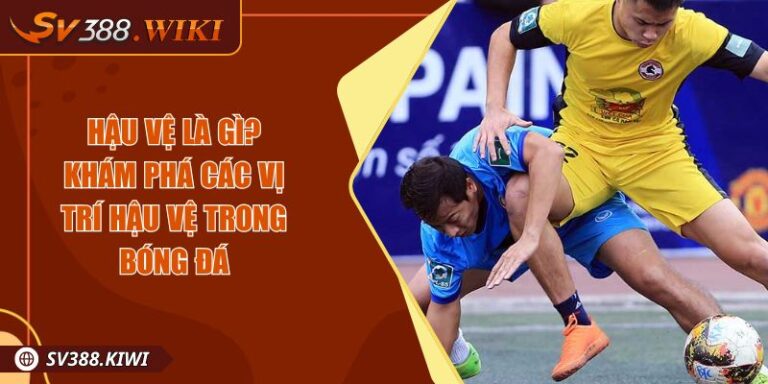 Hậu Vệ Là Gì Và Vai Trò Nhiệm Vụ Của Vị Trí Hậu Vệ