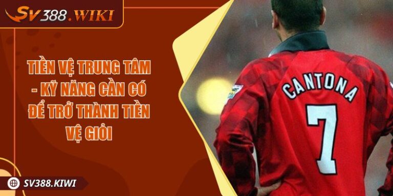 Tiền Vệ Trung Tâm - Kỹ Năng Cần Có Để Trở Thành Tiền Vệ Giỏi